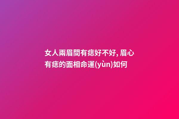女人兩眉間有痣好不好, 眉心有痣的面相命運(yùn)如何